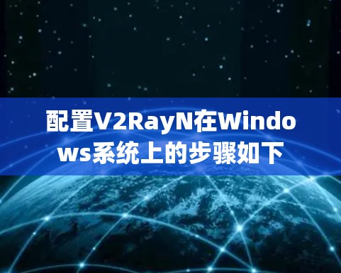 配置V2RayN在Windows系统上的步骤如下