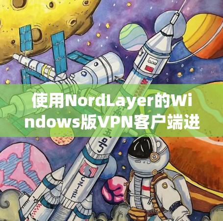 使用NordLayer的Windows版VPN客户端进行配置和连接，详细步骤如下