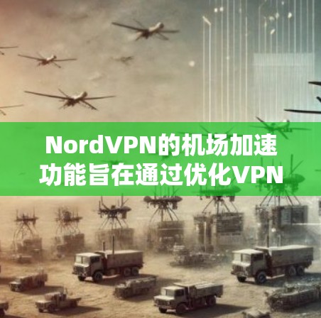 NordVPN的机场加速功能旨在通过优化VPN连接，提升在机场环境下的网络体验，包括加速数据传输和确保隐私安全。以下是对这一功能的详细分析