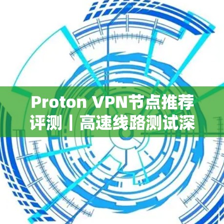 Proton VPN节点推荐评测｜高速线路测试深度分析