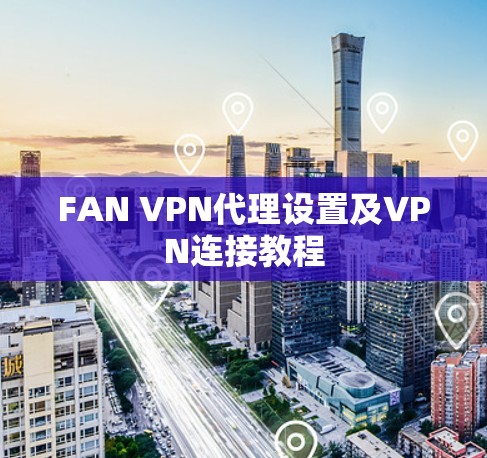FAN VPN代理设置及VPN连接教程