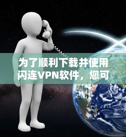 为了顺利下载并使用闪连VPN软件，您可以按照以下步骤操作