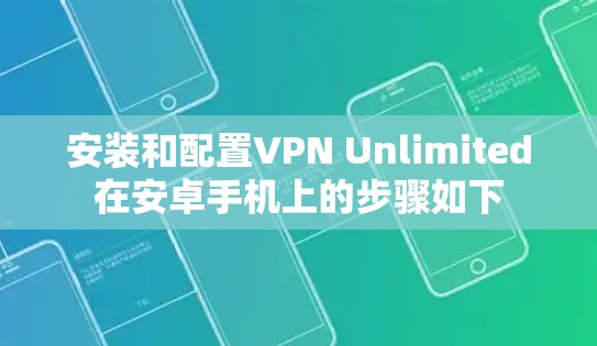 安装和配置VPN Unlimited在安卓手机上的步骤如下