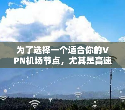 为了选择一个适合你的VPN机场节点，尤其是高速线路，以下是根据你的需求整理的建议