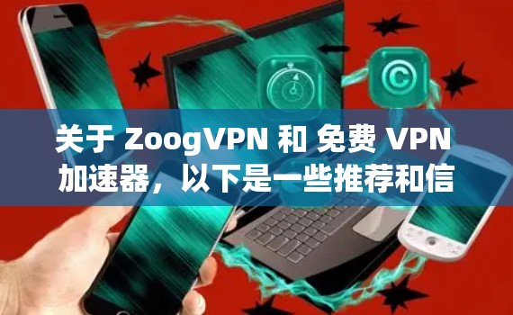 关于 ZoogVPN 和 免费 VPN 加速器，以下是一些推荐和信息，帮助你选择合适的工具