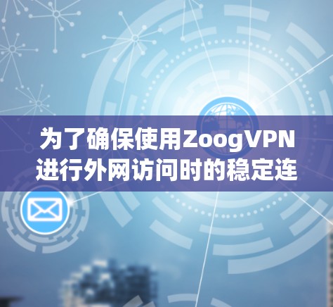 为了确保使用ZoogVPN进行外网访问时的稳定连接体验，可以按照以下步骤进行评估和优化