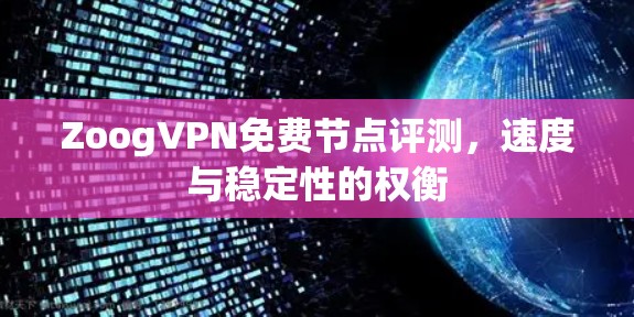 ZoogVPN免费节点评测，速度与稳定性的权衡