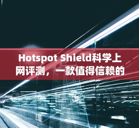 Hotspot Shield科学上网评测，一款值得信赖的VPN工具
