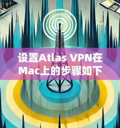设置Atlas VPN在Mac上的步骤如下