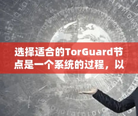 选择适合的TorGuard节点是一个系统的过程，以下是详细的分步指南
