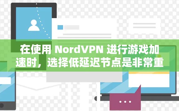 在使用 NordVPN 进行游戏加速时，选择低延迟节点是非常重要的。以下是一些关于如何选择低延迟节点的建议和步骤