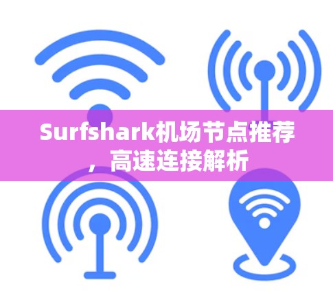 Surfshark机场节点推荐，高速连接解析