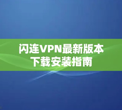 闪连VPN最新版本下载安装指南