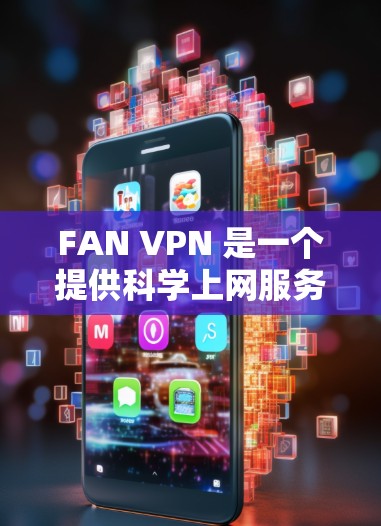 FAN VPN 是一个提供科学上网服务的应用程序，适用于 iOS 设备（如 iPhone、iPad）以下是使用 FAN VPN 在苹果设备上的步骤和注意事项