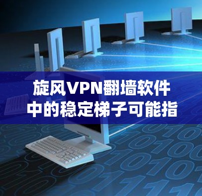 旋风VPN翻墙软件中的稳定梯子可能指的是一个高效且可靠的翻墙工具，用于绕过网络限制。以下是对这一功能的详细分析