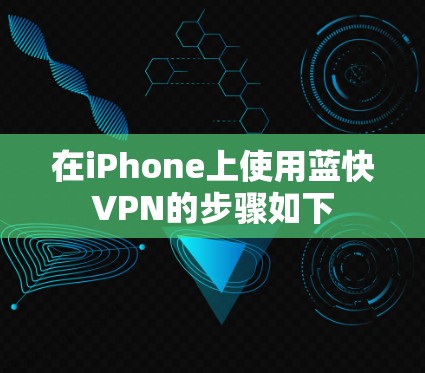 在iPhone上使用蓝快VPN的步骤如下