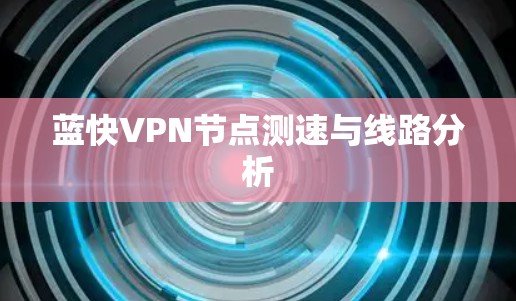 蓝快VPN节点测速与线路分析