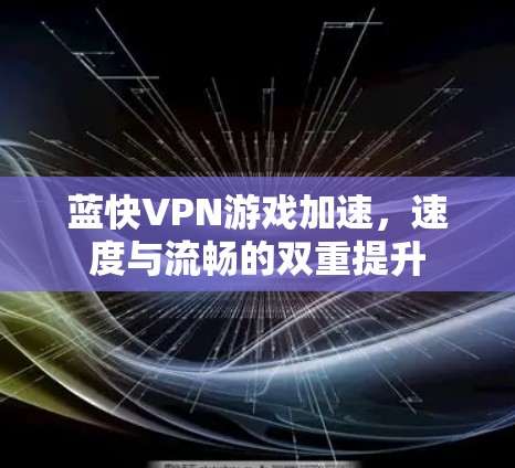 蓝快VPN游戏加速，速度与流畅的双重提升