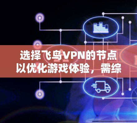 选择飞鸟VPN的节点以优化游戏体验，需综合考虑以下因素