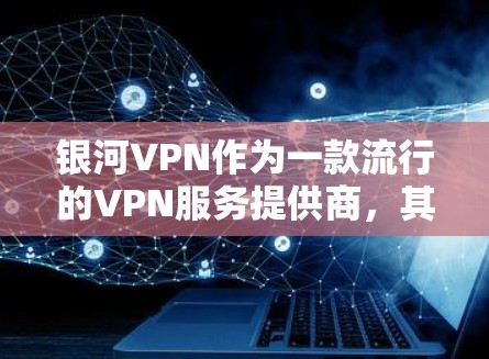 银河VPN作为一款流行的VPN服务提供商，其节点列表和线路选择会根据用户的地理位置、网络需求和服务质量有所不同。以下是一些关于银河VPN节点列表和线路选择的基本信息和建议