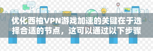优化西柚VPN游戏加速的关键在于选择合适的节点，这可以通过以下步骤实现
