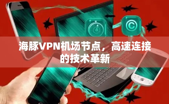 海豚VPN机场节点，高速连接的技术革新