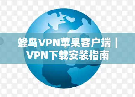 蜂鸟VPN苹果客户端｜VPN下载安装指南