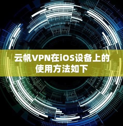 云帆VPN在iOS设备上的使用方法如下