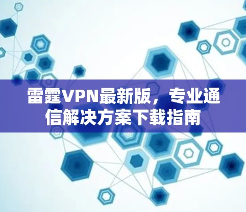 雷霆VPN最新版，专业通信解决方案下载指南