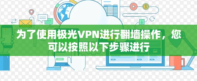 为了使用极光VPN进行翻墙操作，您可以按照以下步骤进行