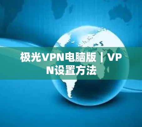 极光VPN电脑版｜VPN设置方法