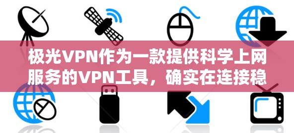 极光VPN作为一款提供科学上网服务的VPN工具，确实在连接稳定性和使用体验方面表现不错。以下是从科学上网的角度对极光VPN的一些关键点分析