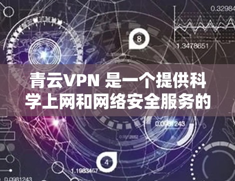 青云VPN 是一个提供科学上网和网络安全服务的平台，用户可以通过它访问被限制访问的网站或加密网络流量。以下是关于青云VPN 过海访问的详细指南，帮助您顺利配置和使用