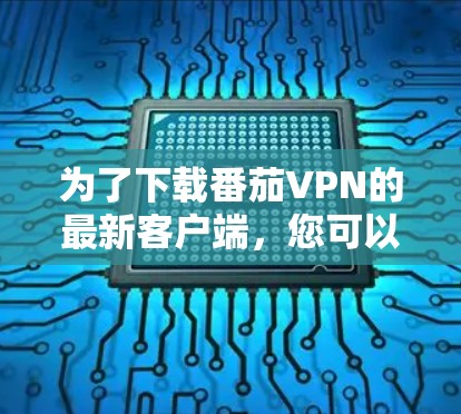 为了下载番茄VPN的最新客户端，您可以按照以下步骤操作