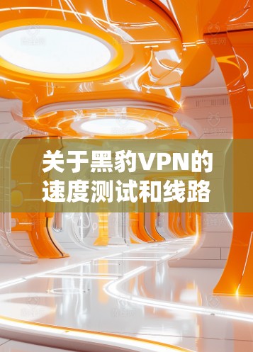 关于黑豹VPN的速度测试和线路性能分析，以下是一些可能的分析和建议