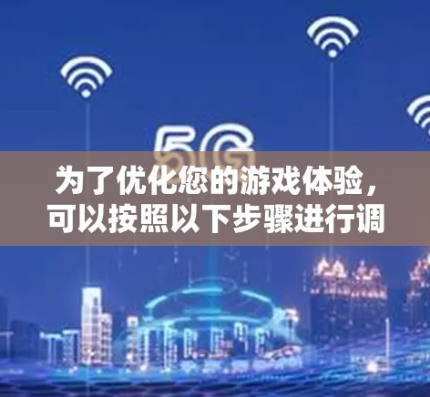为了优化您的游戏体验，可以按照以下步骤进行调整和优化