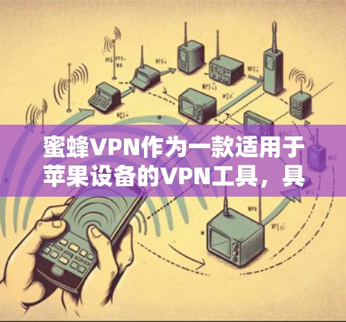 蜜蜂VPN作为一款适用于苹果设备的VPN工具，具有以下优点，适合您的需求