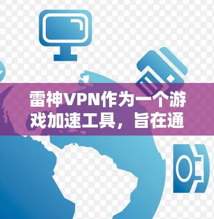 雷神VPN作为一个游戏加速工具，旨在通过网络优化帮助用户提升游戏体验。以下是对雷神VPN的详细分析和建议