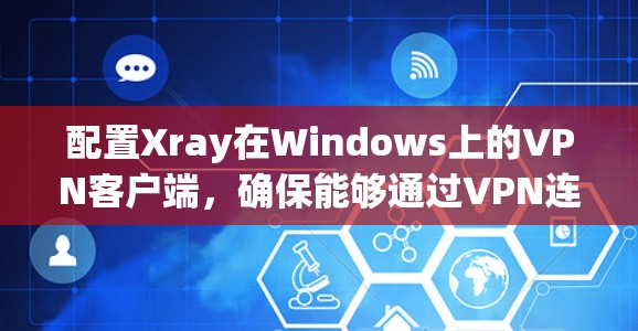 配置Xray在Windows上的VPN客户端，确保能够通过VPN连接到服务器，以下是详细的步骤指南