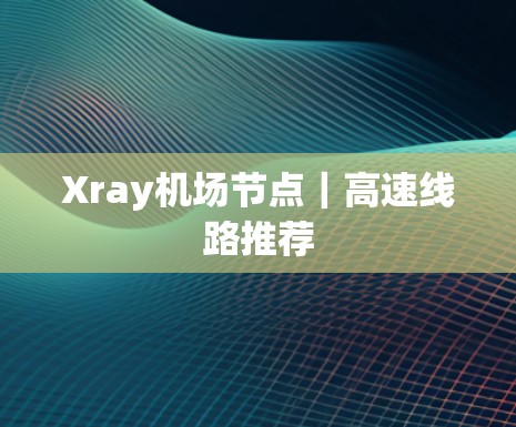 Xray机场节点｜高速线路推荐