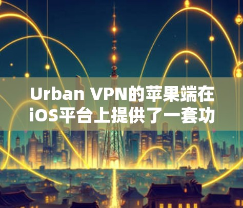 Urban VPN的苹果端在iOS平台上提供了一套功能齐全的VPN解决方案，尽管在实际使用中遇到了一些问题，但整体表现还不错。以下是对Urban VPN苹果端的详细分析和建议