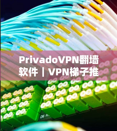 PrivadoVPN翻墙软件｜VPN梯子推荐