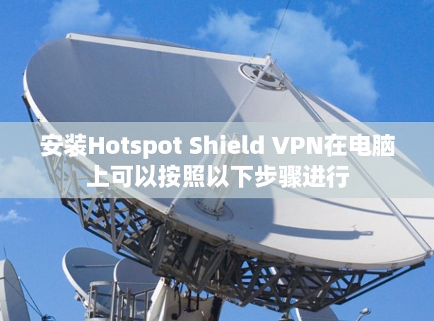 安装Hotspot Shield VPN在电脑上可以按照以下步骤进行