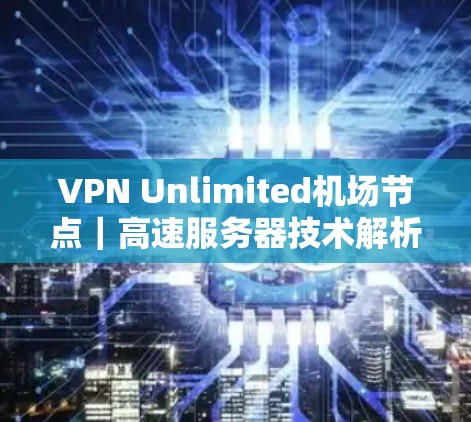 VPN Unlimited机场节点｜高速服务器技术解析