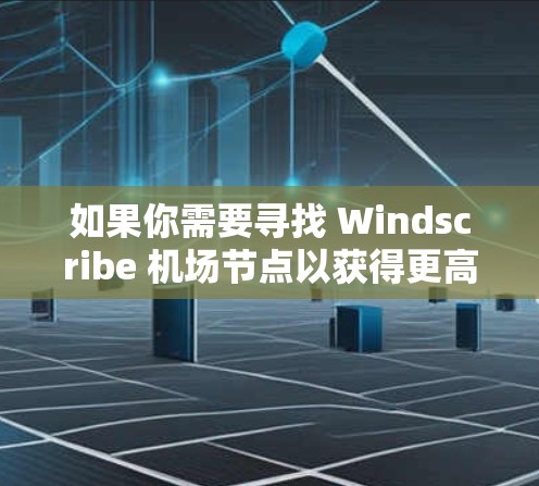 如果你需要寻找 Windscribe 机场节点以获得更高的速度，以下是一些建议和推荐