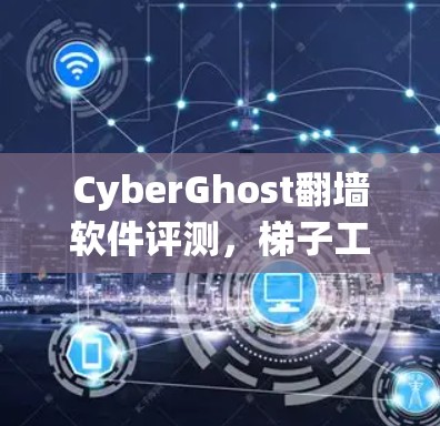 CyberGhost翻墙软件评测，梯子工具的实际效果