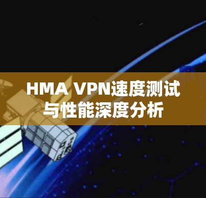 HMA VPN速度测试与性能深度分析