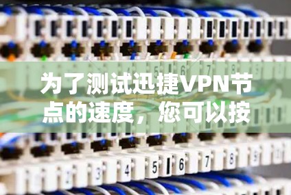 为了测试迅捷VPN节点的速度，您可以按照以下步骤进行