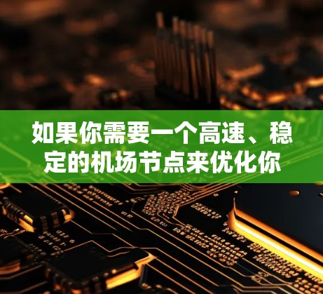 如果你需要一个高速、稳定的机场节点来优化你的网络连接，可以考虑以下几款推荐的机场（VPN）服务