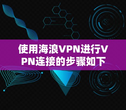 使用海浪VPN进行VPN连接的步骤如下